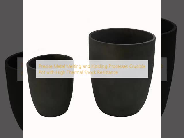 Precise Metal Melting and Holding Processes Crucible Pot High Thermal Shock Resistance