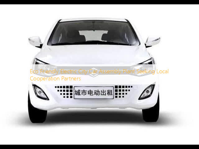 Eco Friendly Electric City Car Assembly Plant Seeking Local Cooperation Partners