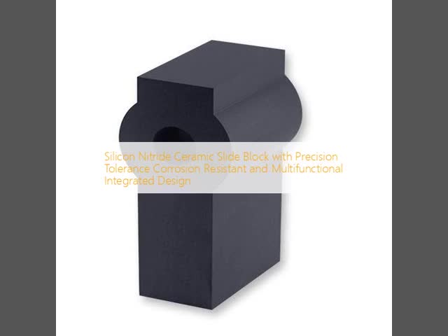 Silicon Nitride Ceramic Slide Block with Precision Tolerance Corrosion Resistant and Multifunctional Integrated Design