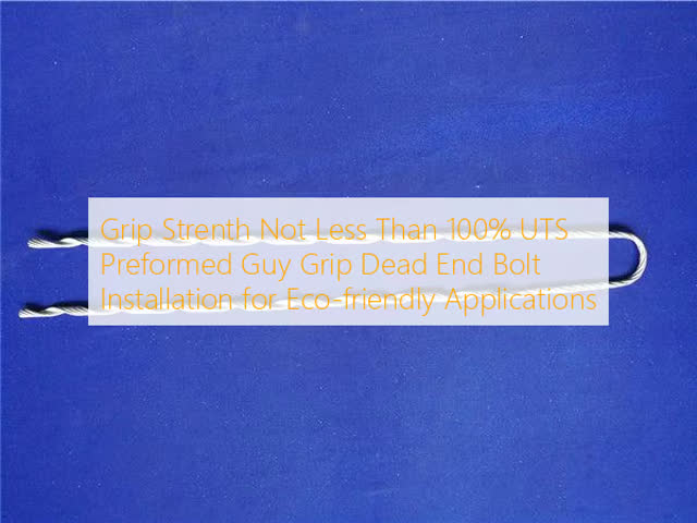 Grip Strenth Not Less Than 100% UTS Preformed Guy Grip Dead End Bolt Installation for Eco-friendly Applications