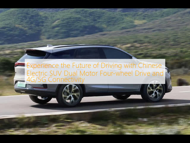 Experience the Future of Driving with Chinese Electric SUV Dual Motor Four-wheel Drive and 4G/5G Connectivity