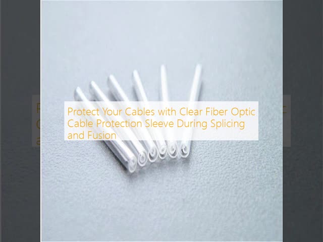 Protect Your Cables with Clear Fiber Optic Cable Protection Sleeve During Splicing and Fusion