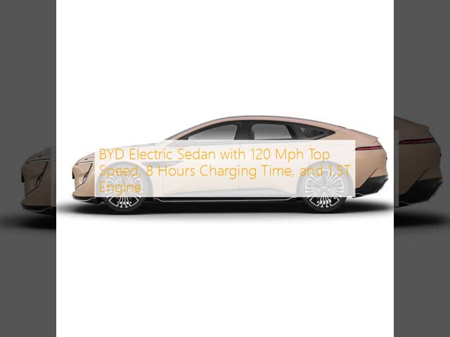 BYD Electric Sedan with 120 Mph Top Speed, 8 Hours Charging Time, and 1.5T Engine