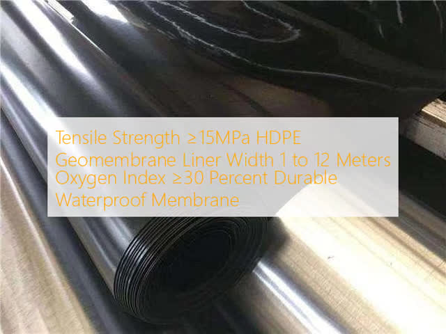 Tensile Strength ≥15MPa HDPE Geomembrane Liner Width 1 to 12 Meters Oxygen Index ≥30 Percent Durable Waterproof Membrane