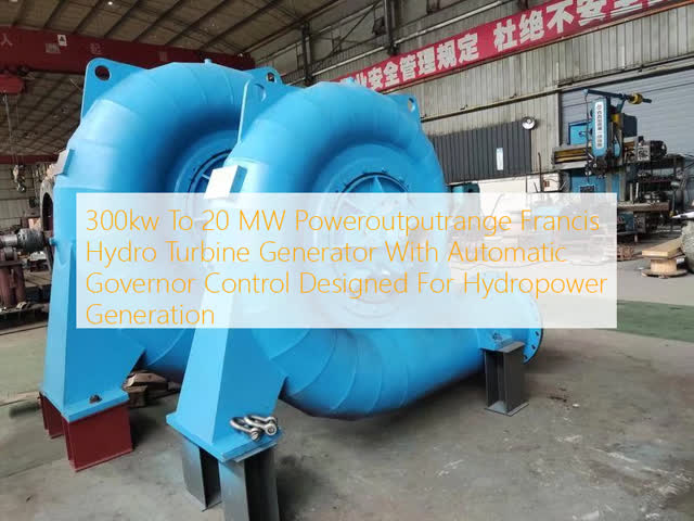 Francis Turbine Generator with 300kW to 20 MW Power Output and Automatic Governor Control for 50 Hz or 60 Hz Hydropower Plants
