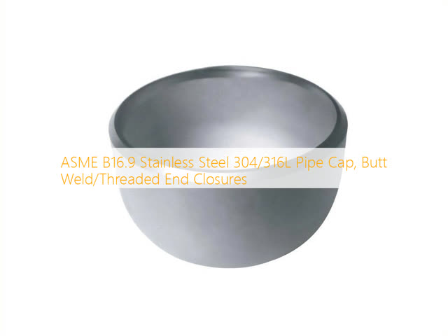 Custom 304/316L Stainless Steel Pipe Cap Threaded or Welded Corrosion Resistant Fittings