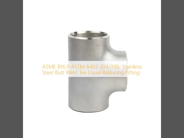 ASME B16.9 Stainless Steel Butt Weld Tee – ASTM A403 304/316L Reducing Equal Pipe Fitting